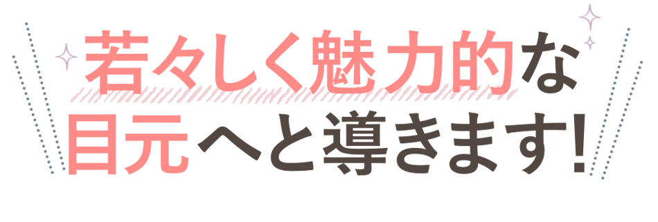 若々しく魅力的な目元へ導きます